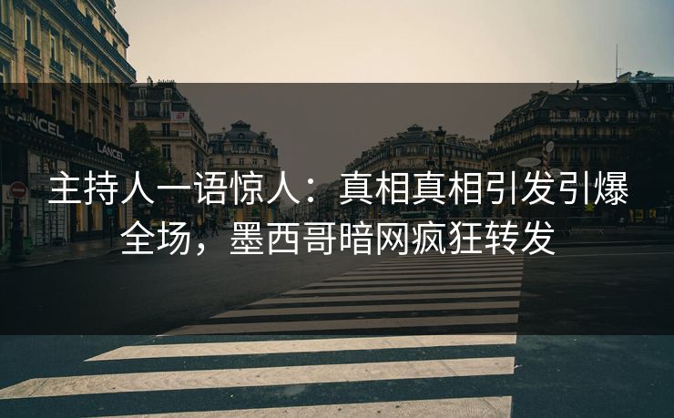 主持人一语惊人：真相真相引发引爆全场，墨西哥暗网疯狂转发
