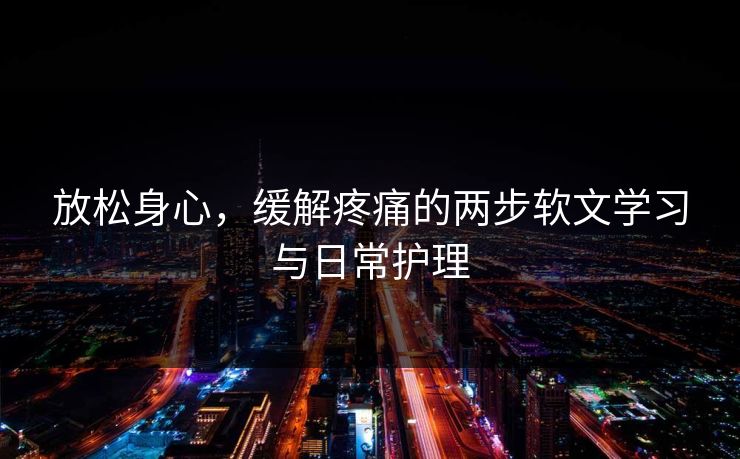 放松身心，缓解疼痛的两步软文学习与日常护理