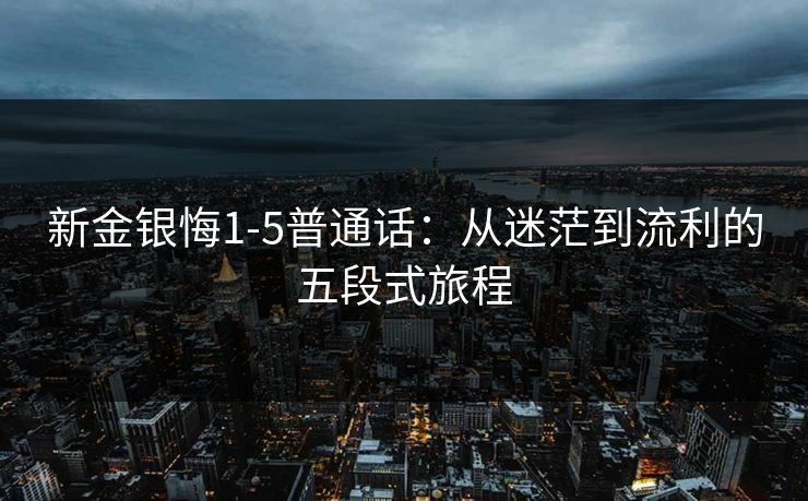 新金银悔1-5普通话：从迷茫到流利的五段式旅程