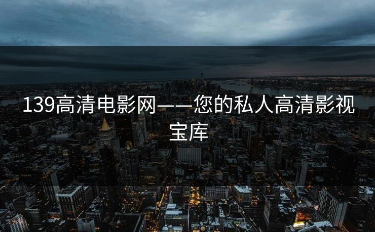 139高清电影网——您的私人高清影视宝库