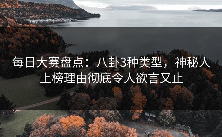 每日大赛盘点：八卦3种类型，神秘人上榜理由彻底令人欲言又止