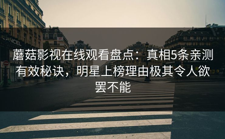 蘑菇影视在线观看盘点：真相5条亲测有效秘诀，明星上榜理由极其令人欲罢不能
