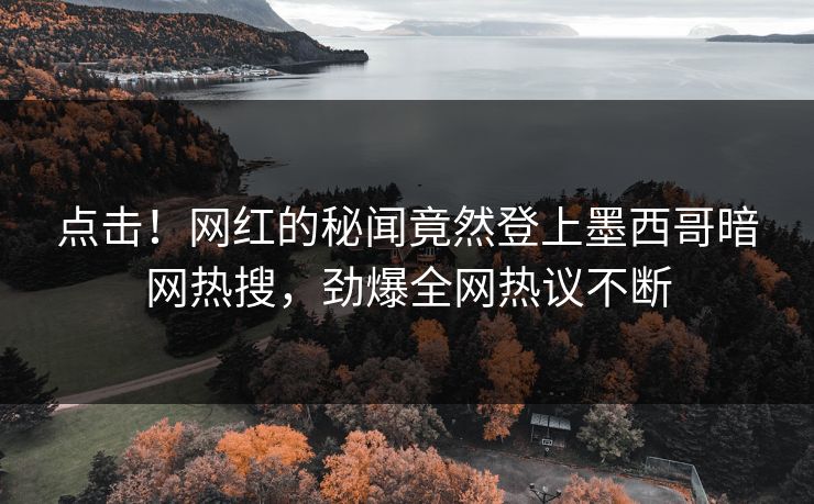 点击！网红的秘闻竟然登上墨西哥暗网热搜，劲爆全网热议不断