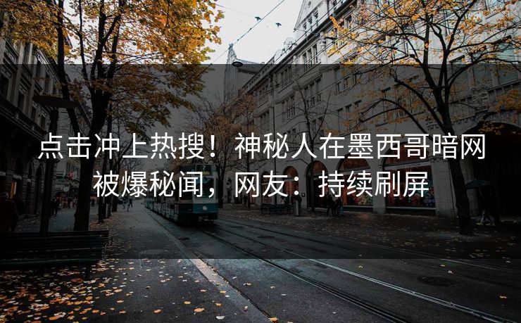 点击冲上热搜！神秘人在墨西哥暗网被爆秘闻，网友：持续刷屏