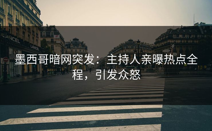 墨西哥暗网突发：主持人亲曝热点全程，引发众怒