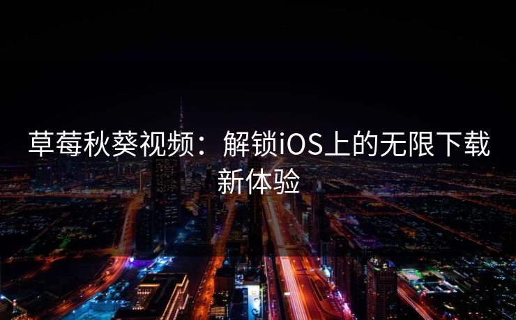 草莓秋葵视频：解锁iOS上的无限下载新体验