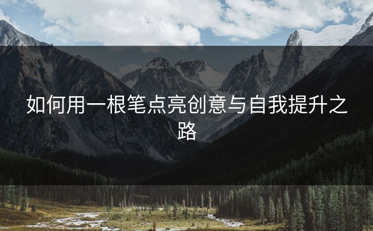 如何用一根笔点亮创意与自我提升之路
