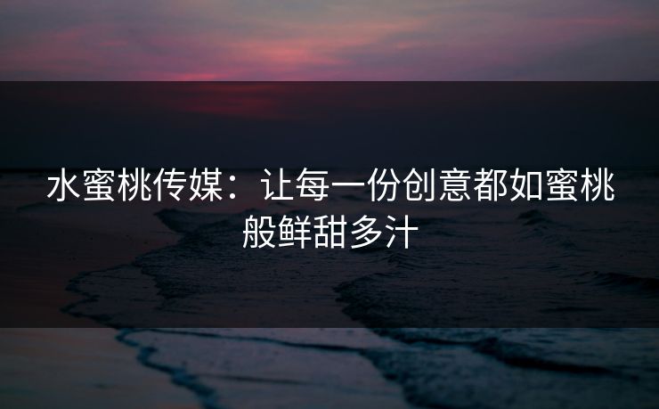 水蜜桃传媒:让每一份创意都如蜜桃般鲜甜多汁 水蜜桃传媒:让每一份创意都如蜜桃般鲜甜多汁