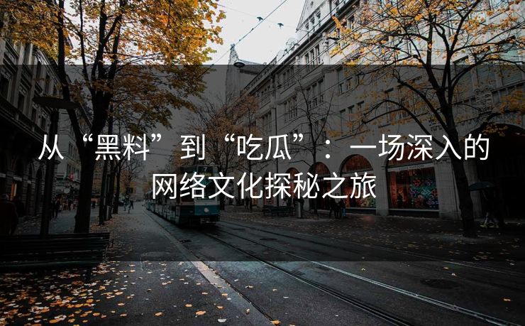 从“黑料”到“吃瓜”:一场深入的网络文化探秘之旅 从“黑料”到“吃瓜”:一场深入的网络文化探秘之旅